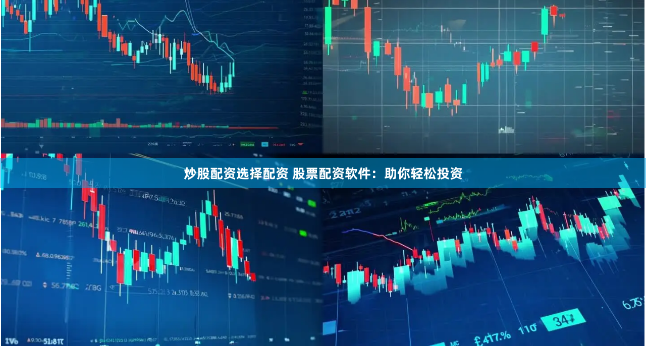 炒股配资选择配资 股票配资软件：助你轻松投资