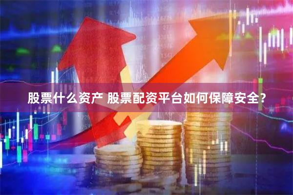 股票什么资产 股票配资平台如何保障安全？