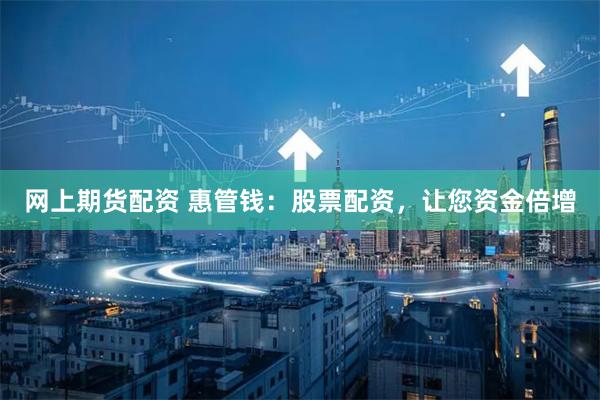 网上期货配资 惠管钱：股票配资，让您资金倍增