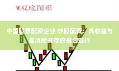 中国股票配资企业 炒股配资：高收益与高风险并存的投资选择