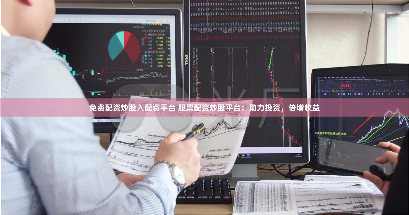 免费配资炒股入配资平台 股票配资炒股平台：助力投资，倍增收益