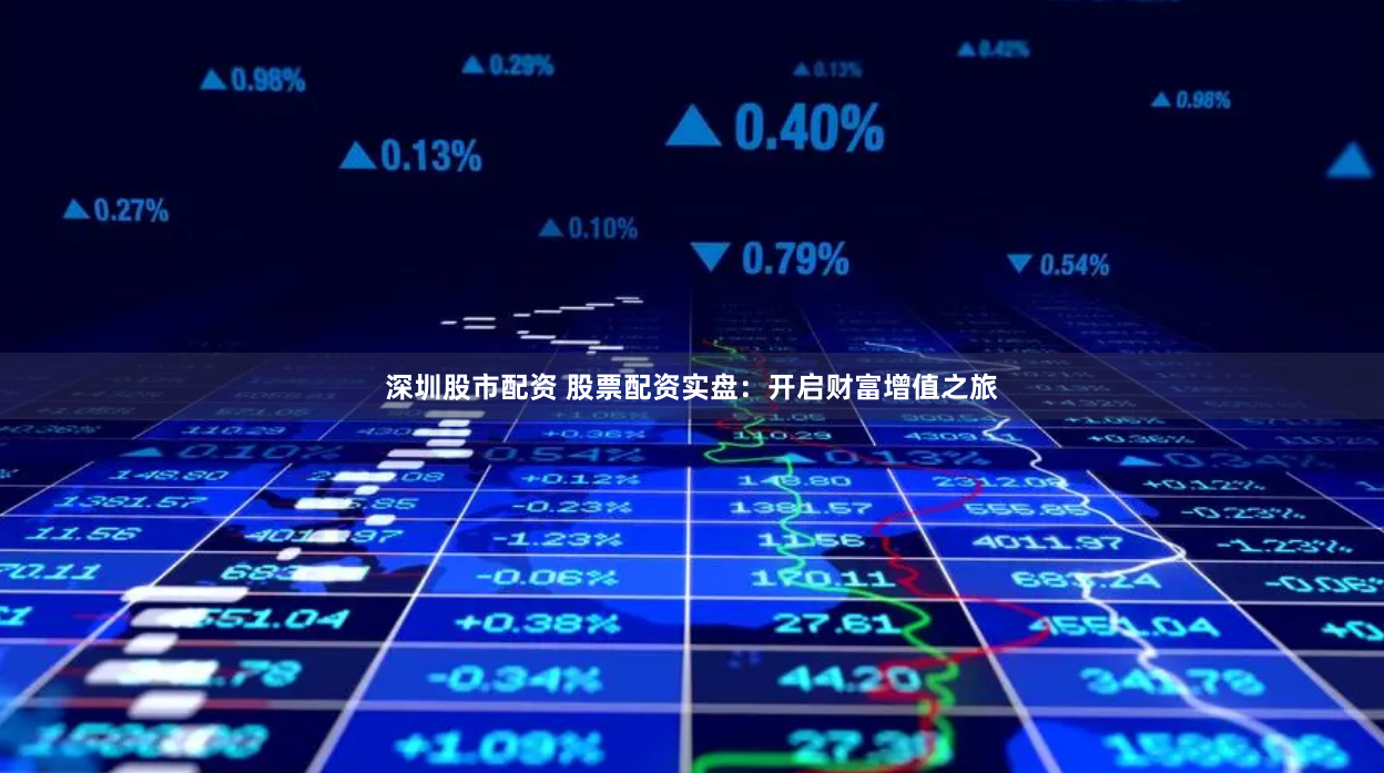 深圳股市配资 股票配资实盘：开启财富增值之旅
