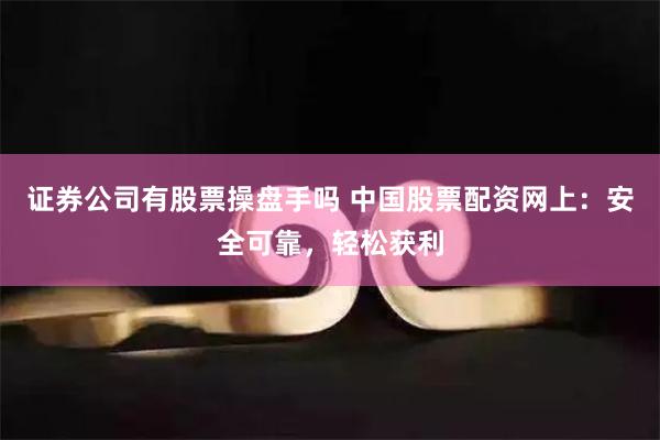 证券公司有股票操盘手吗 中国股票配资网上：安全可靠，轻松获利