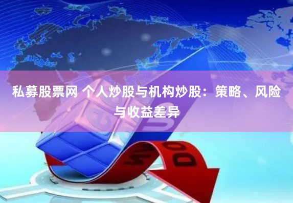 私募股票网 个人炒股与机构炒股：策略、风险与收益差异