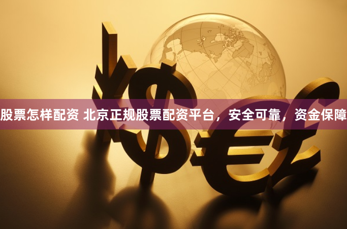股票怎样配资 北京正规股票配资平台，安全可靠，资金保障