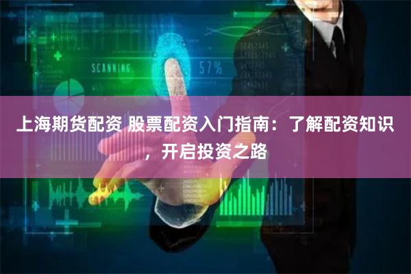 上海期货配资 股票配资入门指南：了解配资知识，开启投资之路