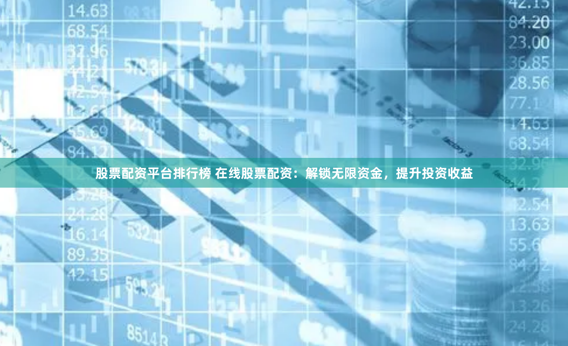 股票配资平台排行榜 在线股票配资：解锁无限资金，提升投资收益
