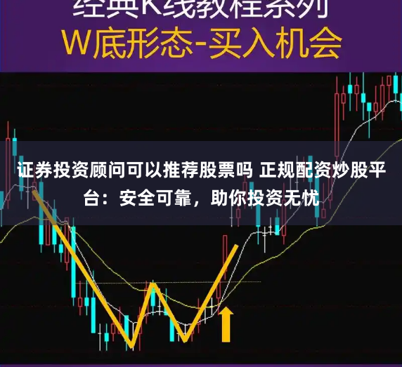 证券投资顾问可以推荐股票吗 正规配资炒股平台：安全可靠，助你投资无忧