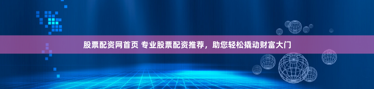 股票配资网首页 专业股票配资推荐，助您轻松撬动财富大门