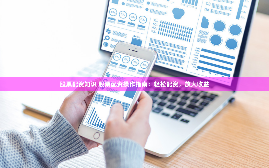 股票配资知识 股票配资操作指南：轻松配资，放大收益