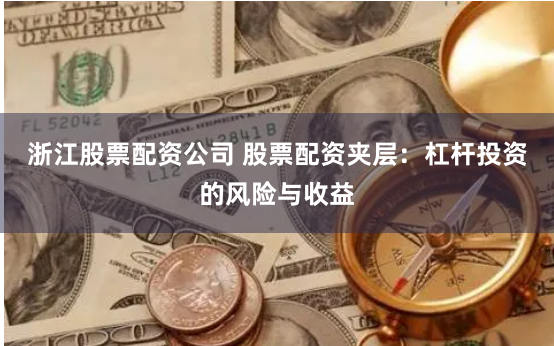 浙江股票配资公司 股票配资夹层：杠杆投资的风险与收益