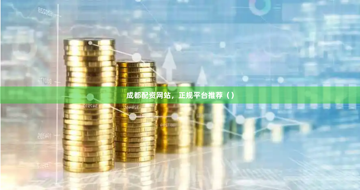 成都配资网站，正规平台推荐（）