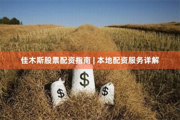 佳木斯股票配资指南 | 本地配资服务详解